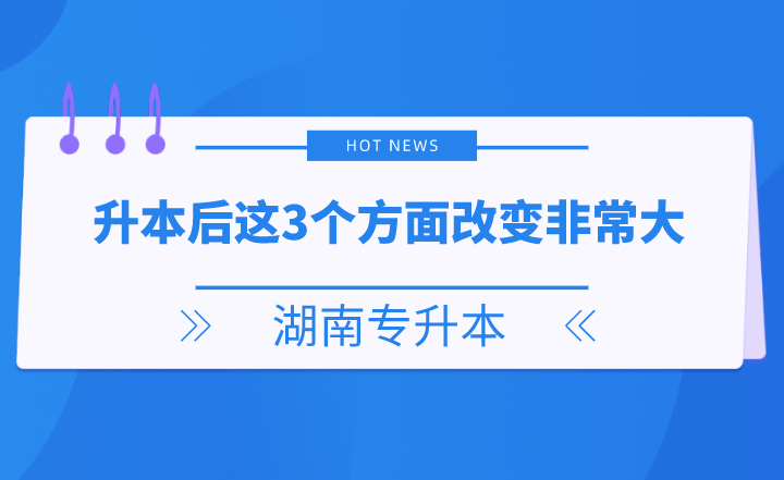 湖南專升本后這3個(gè)方面改變非常大，你get了嗎？