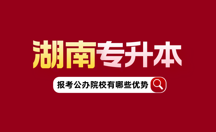 湖南專升本報考公辦院校有哪些優(yōu)勢？