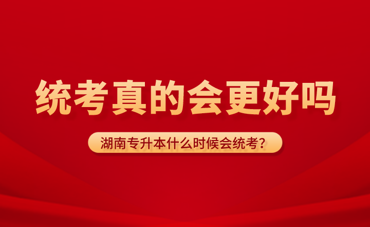 湖南專升本什么時(shí)候會(huì)統(tǒng)考？統(tǒng)考真的會(huì)更好嗎？