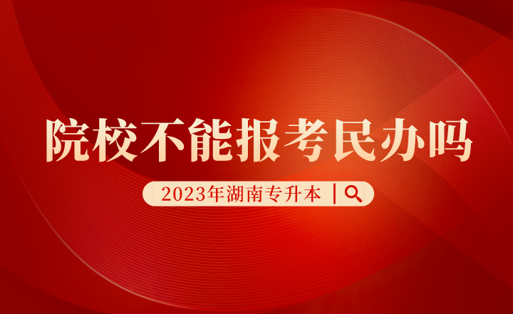 湖南專升本院校不能報(bào)考民辦嗎？