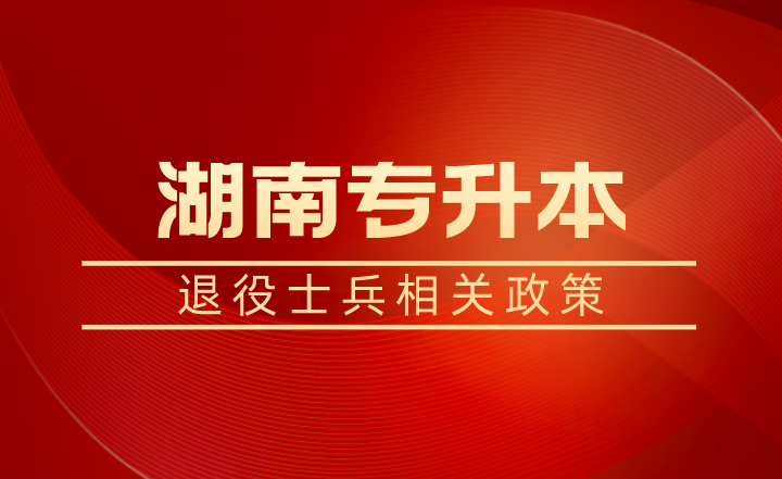 退役士兵除了湖南專升本免試還有學(xué)費(fèi)補(bǔ)償、代償，每年最高16000元！