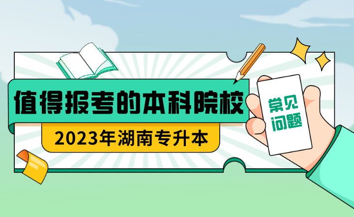 23年湖南專升本值得報(bào)考的本科院校？