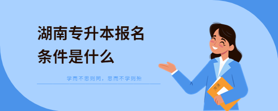 湖南專(zhuān)升本報(bào)名條件是什么