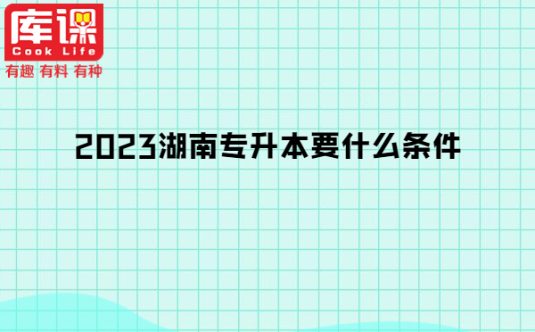 2023湖南專(zhuān)升本要什么條件