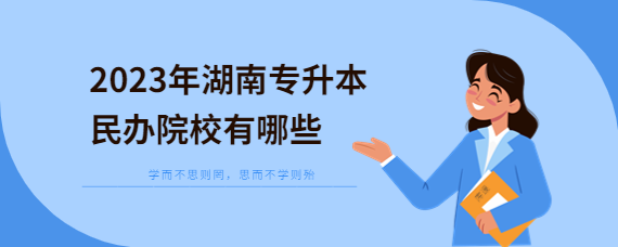 2023年湖南專升本民辦院校有哪些