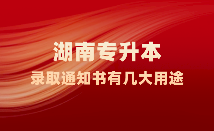 湖南專升本錄取通知書有幾大用途，你知道嗎？