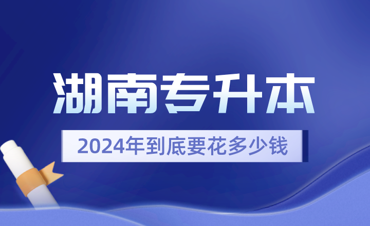 2024年湖南專升本到底要花多少錢？