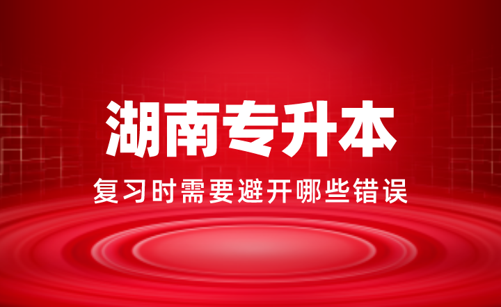 2024年湖南專升本復(fù)習(xí)時(shí)需要避開哪些錯(cuò)誤