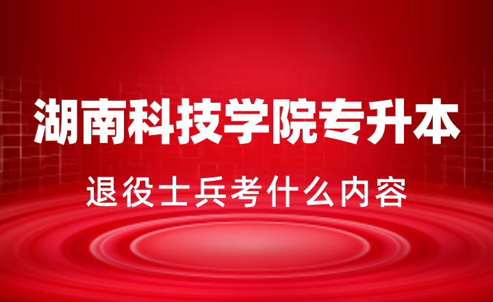 2024年湖南科技學院專升本退役士兵考什么內(nèi)容