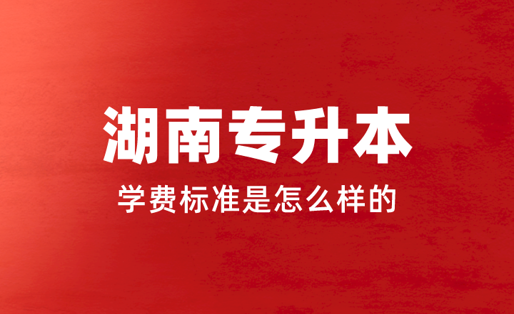 2023年湖南專升本學費標準是怎么樣的？