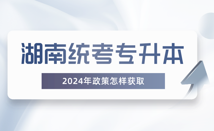 湖南統(tǒng)考專升本政策怎樣獲??？