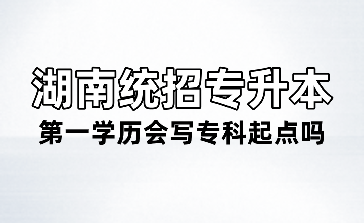 湖南統(tǒng)招專升本第一學(xué)歷會寫?？破瘘c嗎？