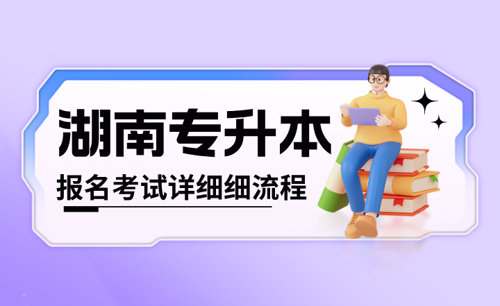 2024年湖南專升本報(bào)名考試詳細(xì)細(xì)流程