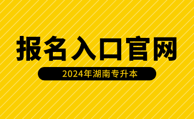 2024年湖南專升本報名入口官網(wǎng)