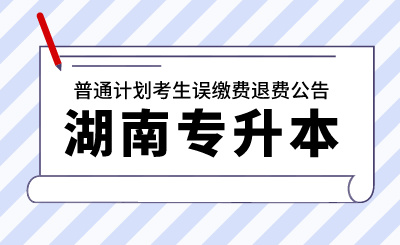 2024年湖南工學(xué)院專升本考試普通計劃考生誤繳費退費公告