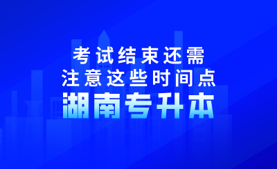 2024年湖南專升本考試結(jié)束還需注意這些時(shí)間點(diǎn)