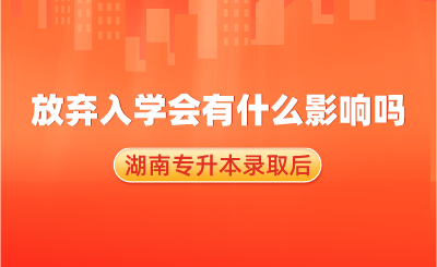 湖南專升本錄取后，放棄入學會有什么影響嗎？