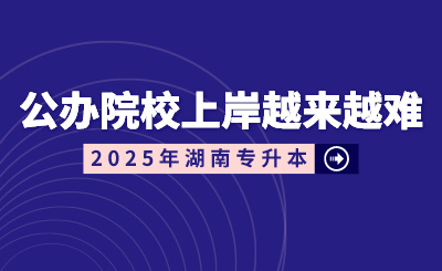 湖南專升本公辦院校上岸越來(lái)越難？