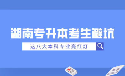 2025年湖南專升本考生避坑！這八大本科專業(yè)亮紅燈