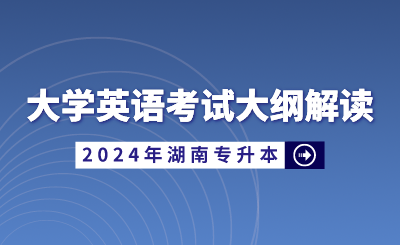 2024年湖南省統(tǒng)招專升本大學英語考試大綱解讀