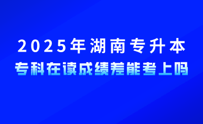 參加2025年湖南專升本，?？圃谧x成績(jī)差能考上嗎？