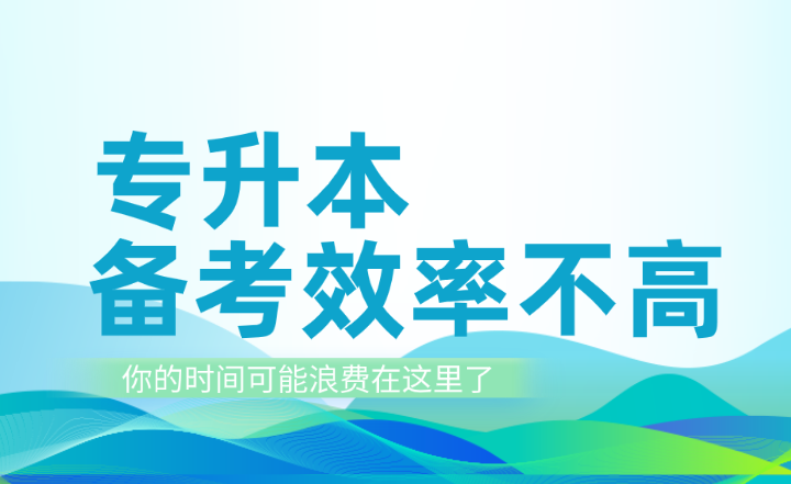 專升本備考效率不高？你的時間可能浪費在這里了！