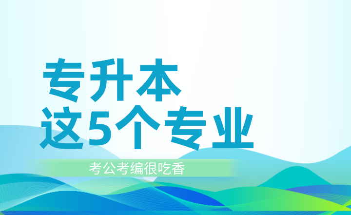 專升本這5個專業(yè)考公考編很吃香！