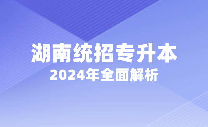 2024年湖南統(tǒng)招專升本全面解析