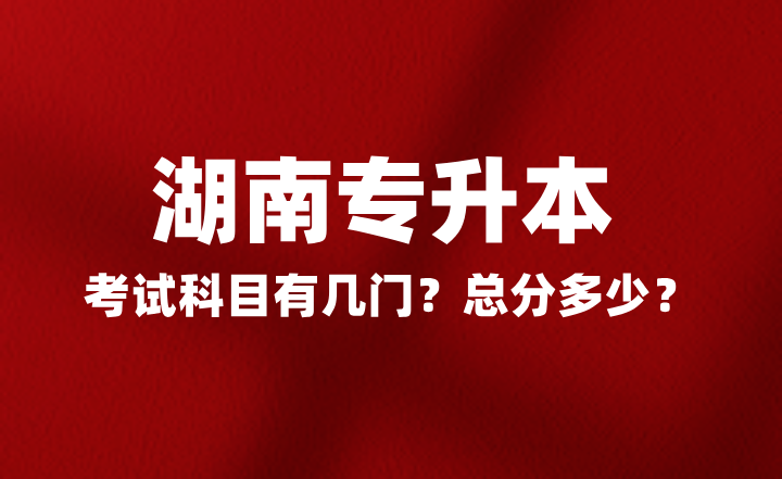 2025年湖南專升本考試科目有幾門(mén)？總分多少？