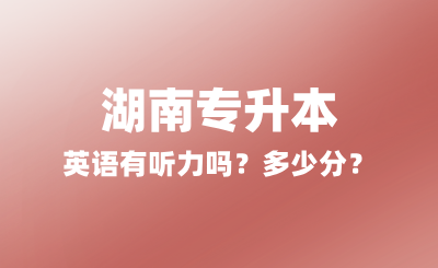 2025年湖南專升本英語有聽力嗎？多少分？