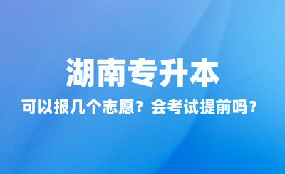 湖南專升本可以報幾個志愿？會考試提前嗎？