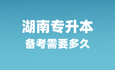 湖南專升本備考需要多久？怎么復(fù)習(xí)？