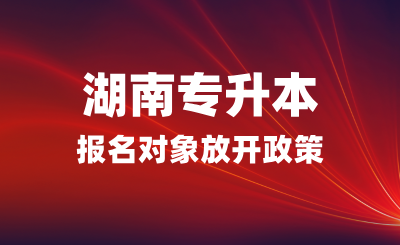 湖南專升本報(bào)名對象放開政策  (退伍免試生招收省外學(xué)員)