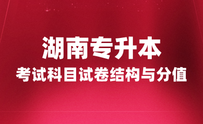 湖南專升本考試科目試卷結構與分值，2025年備考建議！