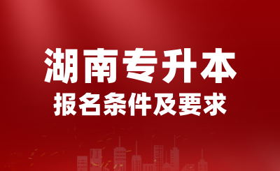 2025年湖南專升本報名條件是什么？有哪些要求？