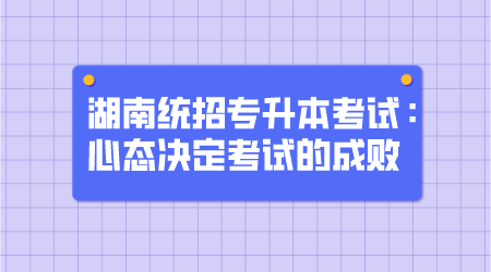 湖南統(tǒng)招專升本考試：心態(tài)決定考試的成敗(圖1)