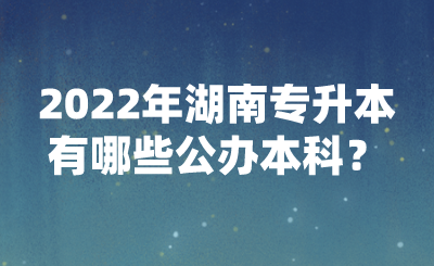 2022年湖南專升本有哪些公辦本科？(圖1)