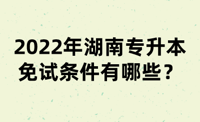 2022年湖南專升本免試條件有哪些？(圖1)