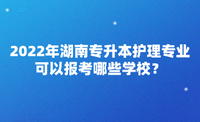 2022年湖南專升本護(hù)理專業(yè)可以報(bào)考哪些學(xué)校？(圖1)