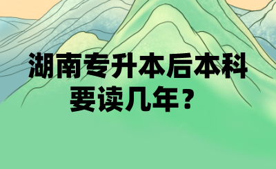 湖南專升本后本科要讀幾年？(圖1)