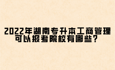 2022年湖南專升本工商管理可以報(bào)考院校有哪些？(圖1)