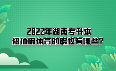 2022年湖南專升本招休閑體育的院校有哪些？(圖1)