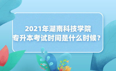 2021年湖南科技學(xué)院專升本考試時(shí)間是什么時(shí)候？(圖1)