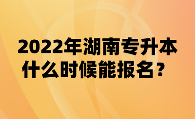 2022年湖南專升本什么時候能報名？(圖1)