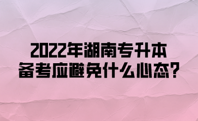 2022年湖南專升本備考應(yīng)避免什么心態(tài)?(圖1)