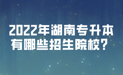 2022年湖南專升本有哪些招生院校？(圖1)