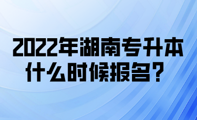 2022年湖南專升本什么時候報名？(圖1)