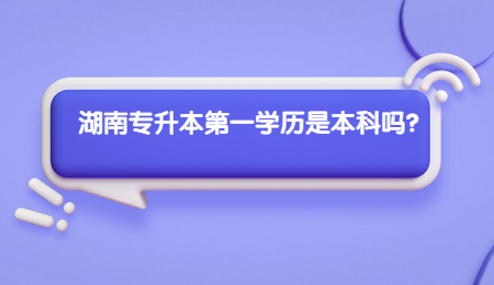 湖南專升本第一學歷是本科嗎？