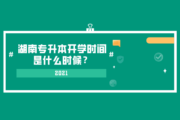 2021湖南專升本開(kāi)學(xué)時(shí)間是什么時(shí)候？