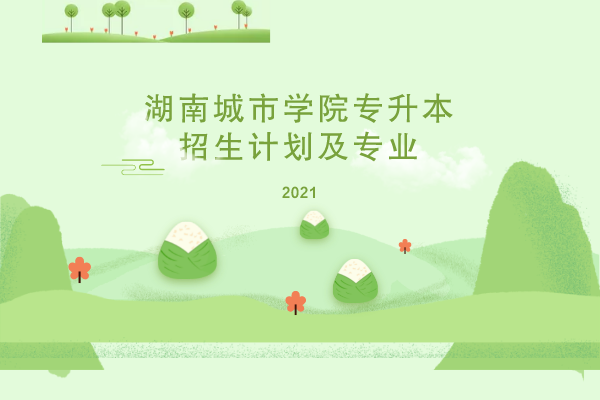 2021年湖南城市學(xué)院專升本招生計劃及專業(yè)是什么？